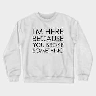 I'm here because you broke something Crewneck Sweatshirt